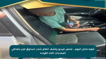 تنويه عاجل اليوم.. فحص فيديو يكشف اتهام شاب لسائق أوبر بتعاطي المخدرات أثناء القيادة